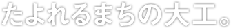 たよれるまちの大工。